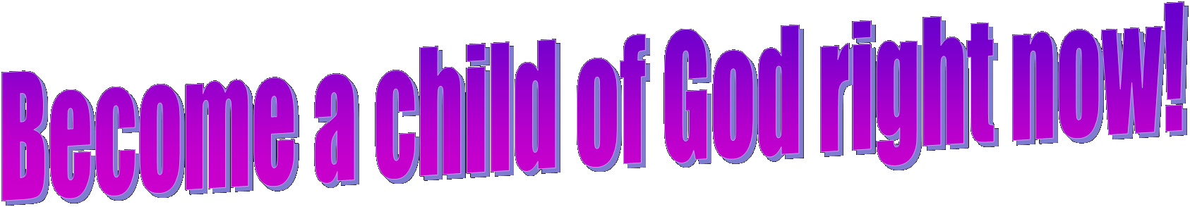 Become a child of God right now!